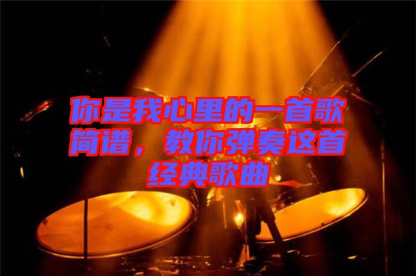 你是我心里的一首歌簡譜，教你彈奏這首經(jīng)典歌曲