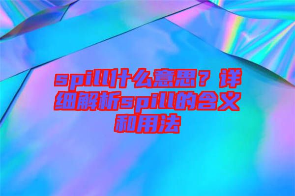 spill什么意思？詳細(xì)解析spill的含義和用法