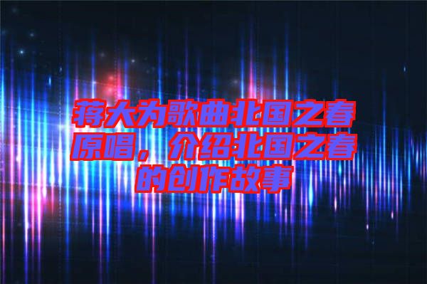 蔣大為歌曲北國之春原唱，介紹北國之春的創(chuàng)作故事