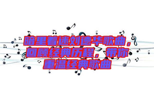 暗里著迷劉德華歌曲，回顧經(jīng)典歷程，帶你重溫經(jīng)典歌曲