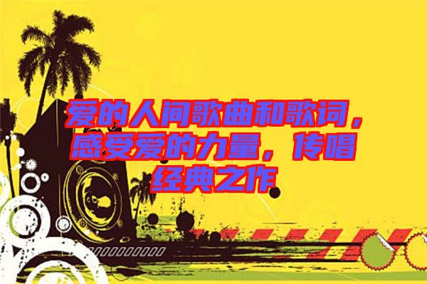 愛的人間歌曲和歌詞，感受愛的力量，傳唱經(jīng)典之作