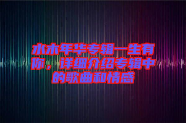 水木年華專輯一生有你，詳細(xì)介紹專輯中的歌曲和情感