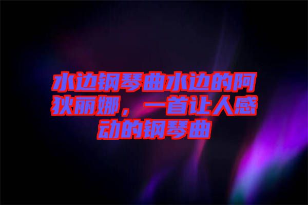 水邊鋼琴曲水邊的阿狄麗娜，一首讓人感動的鋼琴曲