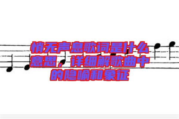 悄無聲息歌詞是什么意思，詳細解歌曲中的隱喻和象征