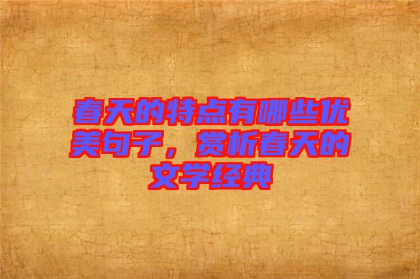 春天的特點有哪些優(yōu)美句子，賞析春天的文學(xué)經(jīng)典