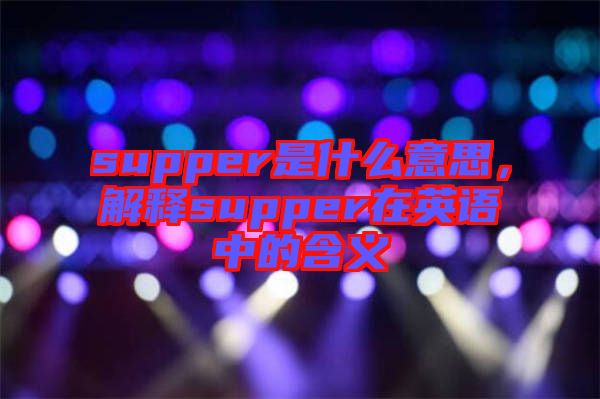 supper是什么意思，解釋supper在英語中的含義