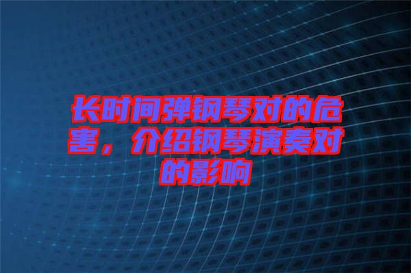 長時間彈鋼琴對的危害，介紹鋼琴演奏對的影響