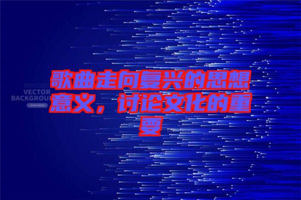 歌曲走向復(fù)興的思想意義，討論文化的重要