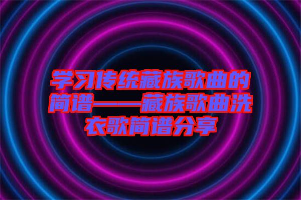 學(xué)習(xí)傳統(tǒng)藏族歌曲的簡譜——藏族歌曲洗衣歌簡譜分享