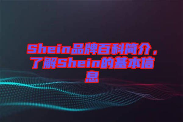 Shein品牌百科簡(jiǎn)介，了解Shein的基本信息