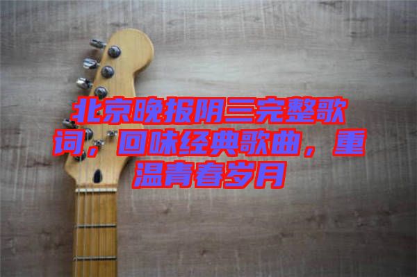 北京晚報陰三完整歌詞，回味經(jīng)典歌曲，重溫青春歲月