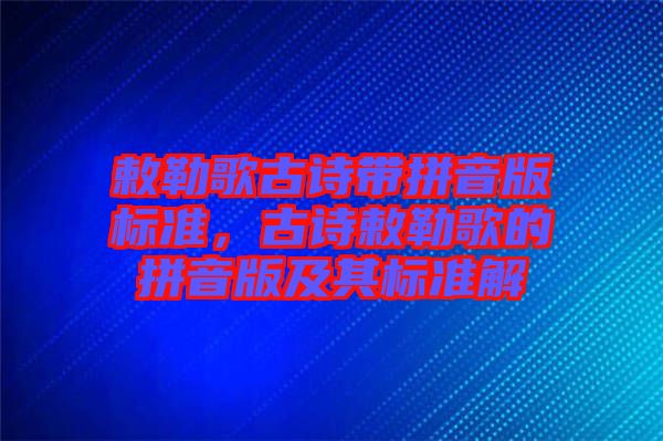 敕勒歌古詩帶拼音版標準，古詩敕勒歌的拼音版及其標準解