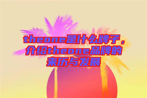 theone是什么牌子，介紹theone品牌的來歷與發(fā)展