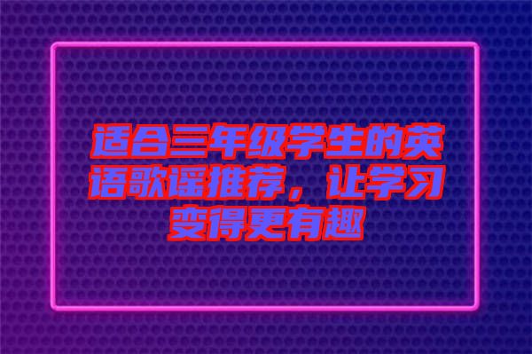 適合三年級(jí)學(xué)生的英語(yǔ)歌謠推薦，讓學(xué)習(xí)變得更有趣