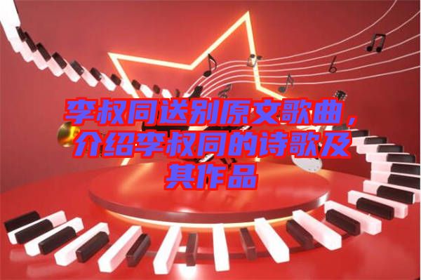 李叔同送別原文歌曲，介紹李叔同的詩歌及其作品