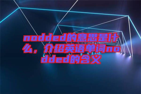 nodded的意思是什么，介紹英語單詞nodded的含義