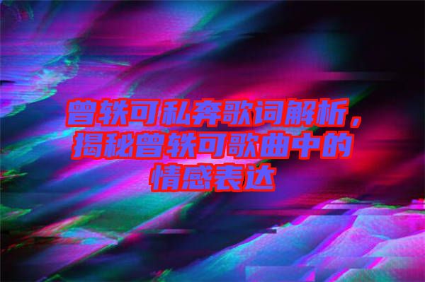 曾軼可私奔歌詞解析，揭秘曾軼可歌曲中的情感表達