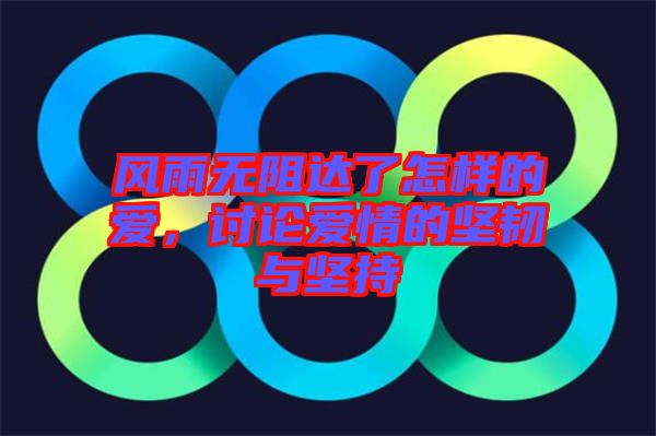 風(fēng)雨無阻達了怎樣的愛，討論愛情的堅韌與堅持