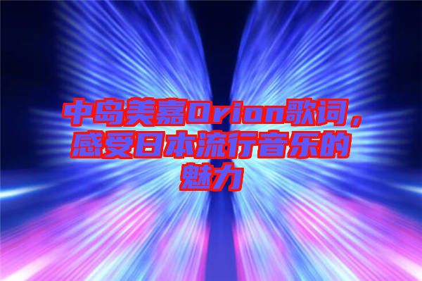 中島美嘉Orion歌詞，感受日本流行音樂的魅力