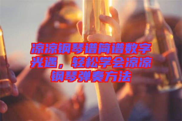 涼涼鋼琴譜簡譜數(shù)字光遇，輕松學會涼涼鋼琴彈奏方法