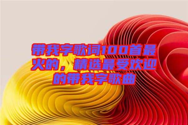 帶我字歌詞100首最火的，精選最受歡迎的帶我字歌曲