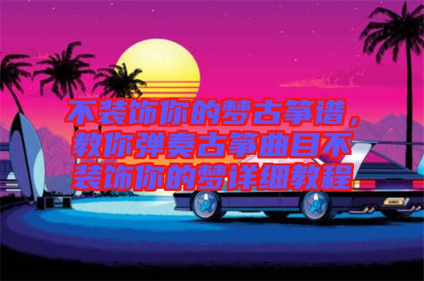 不裝飾你的夢(mèng)古箏譜，教你彈奏古箏曲目不裝飾你的夢(mèng)詳細(xì)教程