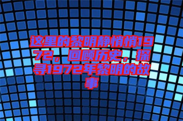 這里的黎明靜悄悄1972，回顧歷史，探尋1972年黎明的故事