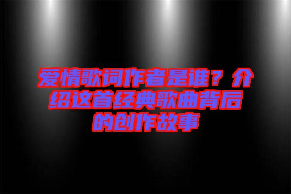 愛(ài)情歌詞作者是誰(shuí)？介紹這首經(jīng)典歌曲背后的創(chuàng)作故事