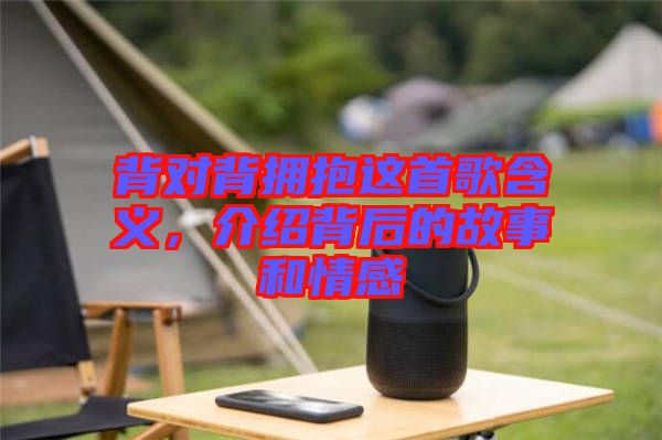 背對(duì)背擁抱這首歌含義，介紹背后的故事和情感