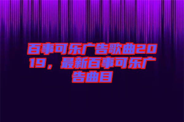 百事可樂(lè)廣告歌曲2019，最新百事可樂(lè)廣告曲目