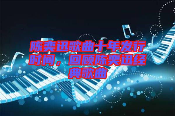 陳奕迅歌曲十年發(fā)行時間，回顧陳奕迅經(jīng)典歌曲