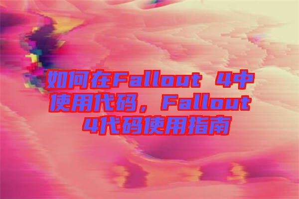 如何在Fallout 4中使用代碼，F(xiàn)allout 4代碼使用指南