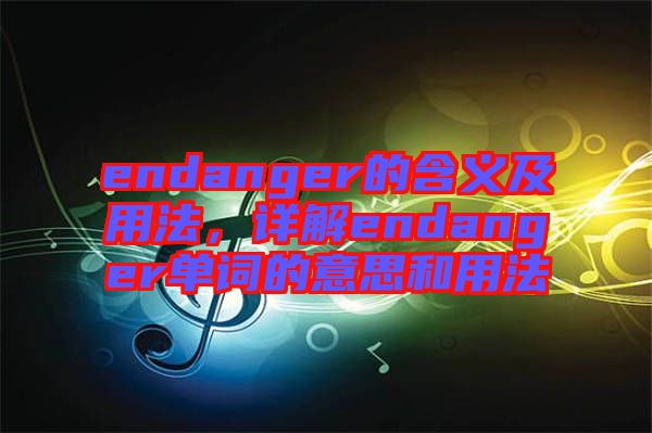 endanger的含義及用法，詳解endanger單詞的意思和用法