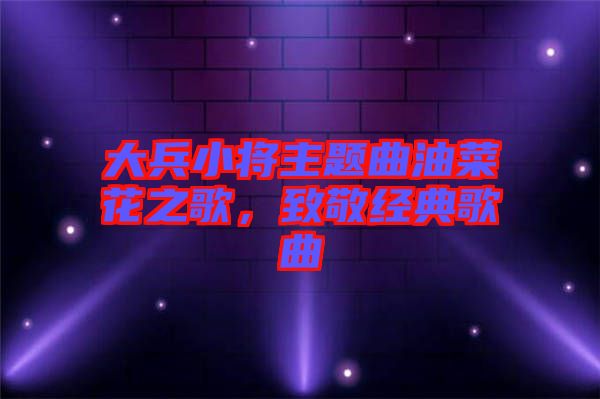 大兵小將主題曲油菜花之歌，致敬經(jīng)典歌曲