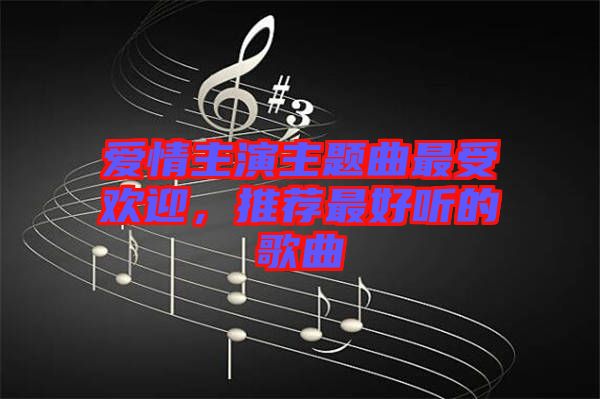 愛情主演主題曲最受歡迎，推薦最好聽的歌曲