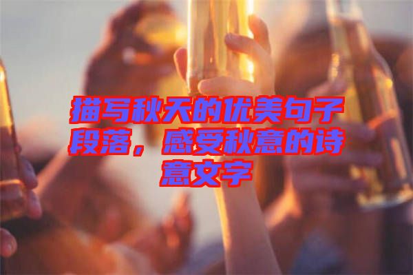 描寫(xiě)秋天的優(yōu)美句子段落，感受秋意的詩(shī)意文字