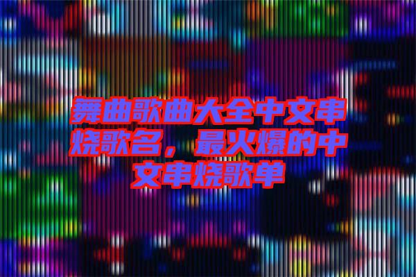 舞曲歌曲大全中文串燒歌名，最火爆的中文串燒歌單