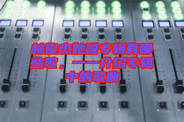 林俊杰她說專輯有哪些歌，一一介紹專輯中的歌曲