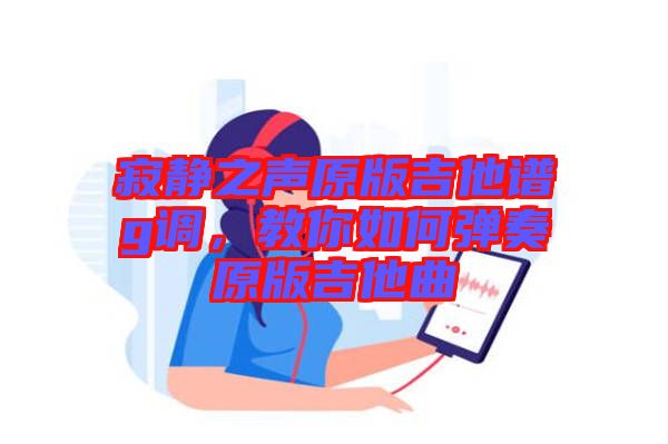 寂靜之聲原版吉他譜g調(diào)，教你如何彈奏原版吉他曲