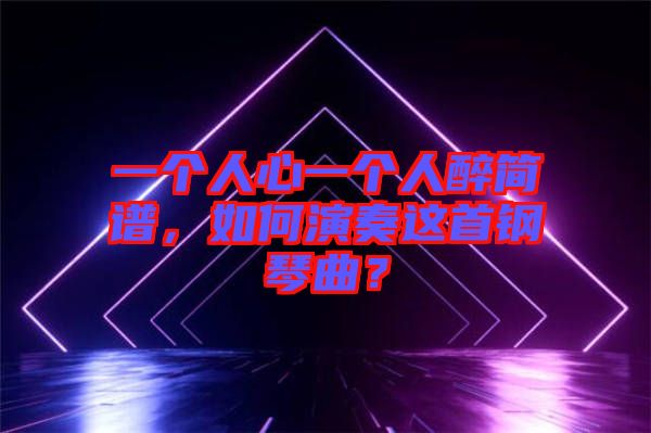 一個人心一個人醉簡譜，如何演奏這首鋼琴曲？