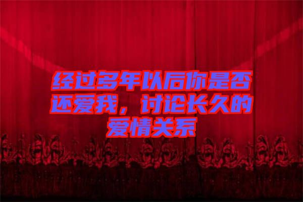 經(jīng)過多年以后你是否還愛我，討論長久的愛情關系