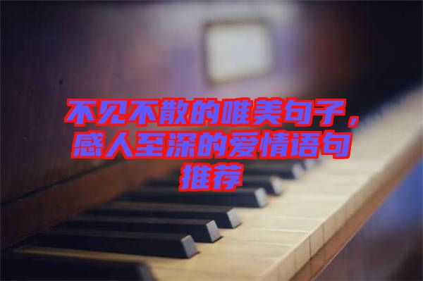 不見(jiàn)不散的唯美句子，感人至深的愛(ài)情語(yǔ)句推薦