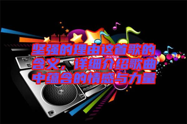 堅強的理由這首歌的含義，詳細介紹歌曲中蘊含的情感與力量