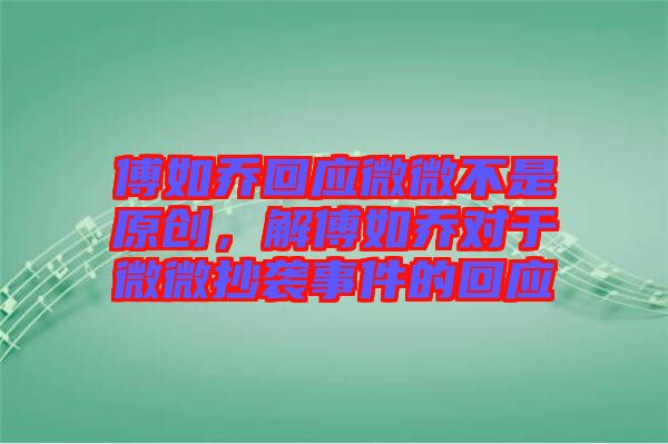 傅如喬回應微微不是原創(chuàng)，解傅如喬對于微微抄襲事件的回應