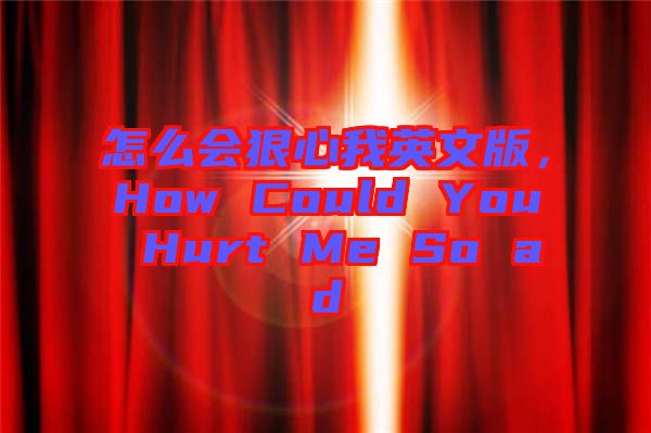 怎么會狠心我英文版，How Could You Hurt Me So ad