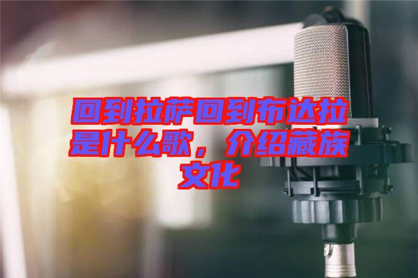 回到拉薩回到布達(dá)拉是什么歌，介紹藏族文化