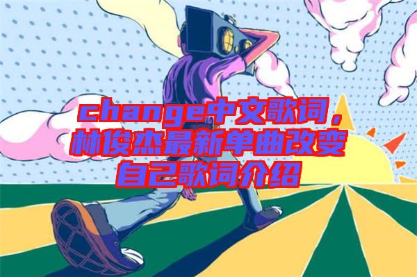 change中文歌詞，林俊杰最新單曲改變自己歌詞介紹