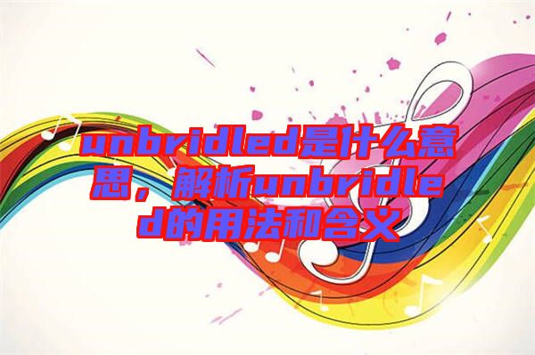 unbridled是什么意思，解析unbridled的用法和含義