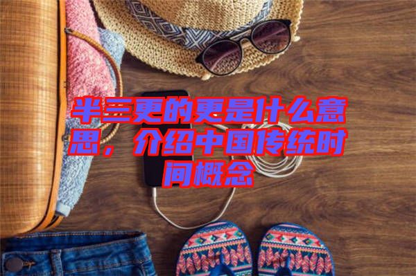 半三更的更是什么意思，介紹中國(guó)傳統(tǒng)時(shí)間概念