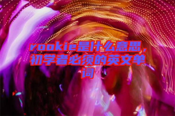 rookie是什么意思，初學(xué)者必須的英文單詞